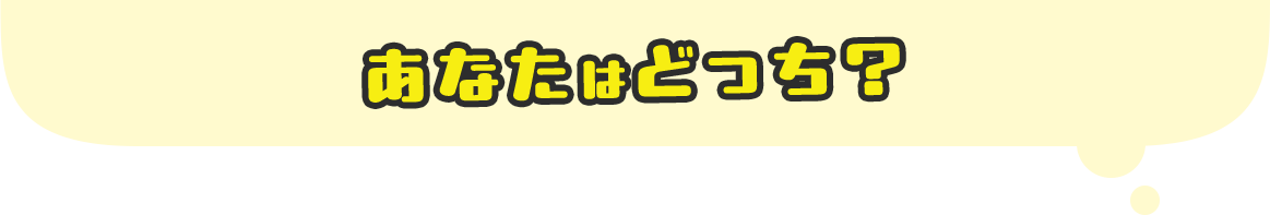 あなたはどっち？