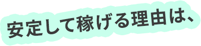 安定して稼げる理由は、